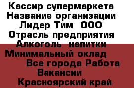 Кассир супермаркета › Название организации ­ Лидер Тим, ООО › Отрасль предприятия ­ Алкоголь, напитки › Минимальный оклад ­ 19 000 - Все города Работа » Вакансии   . Красноярский край,Бородино г.